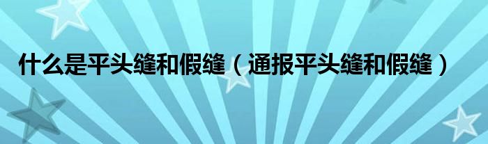 什么是平头缝和假缝（通报平头缝和假缝）