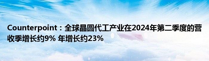 Counterpoint：全球晶圆代工产业在2024年第二季度的营收季增长约9% 年增长约23%