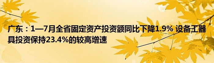 广东：1—7月全省固定资产投资额同比下降1.9% 设备工器具投资保持23.4%的较高增速