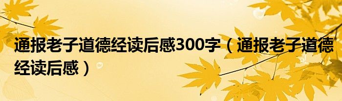 通报老子道德经读后感300字（通报老子道德经读后感）