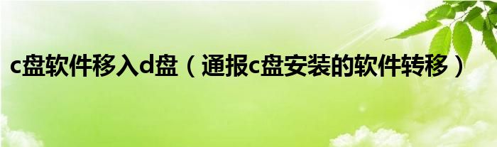 c盘软件移入d盘（通报c盘安装的软件转移）