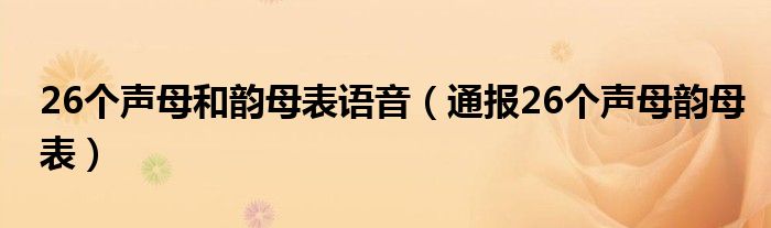 26个声母和韵母表语音（通报26个声母韵母表）