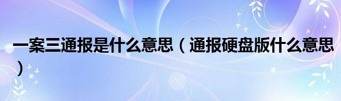 一案三通报是什么意思（通报硬盘版什么意思）