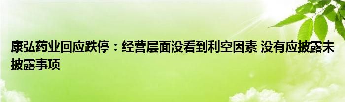 康弘药业回应跌停：经营层面没看到利空因素 没有应披露未披露事项