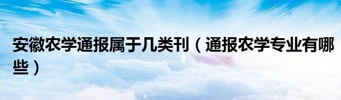 安徽农学通报属于几类刊（通报农学专业有哪些）