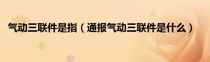 气动三联件是指（通报气动三联件是什么）