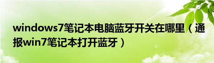 windows7笔记本电脑蓝牙开关在哪里（通报win7笔记本打开蓝牙）