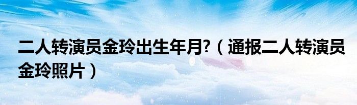 二人转演员金玲出生年月?（通报二人转演员金玲照片）