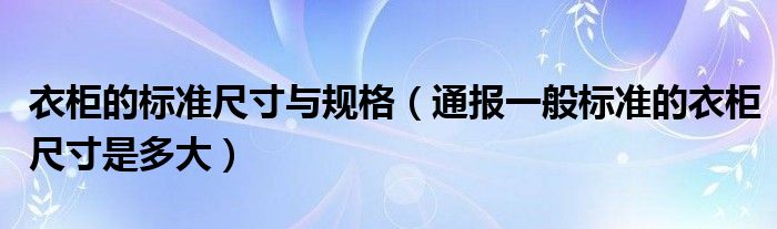 衣柜的标准尺寸与规格（通报一般标准的衣柜尺寸是多大）