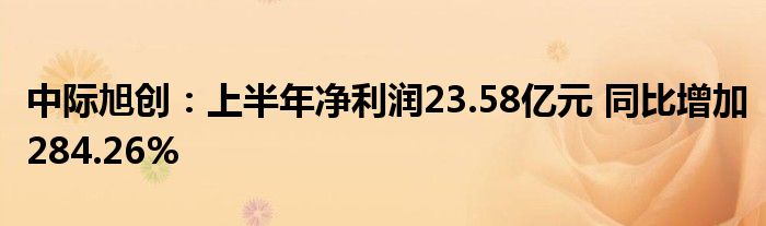 中际旭创：上半年净利润23.58亿元 同比增加284.26%