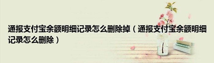 通报支付宝余额明细记录怎么删除掉（通报支付宝余额明细记录怎么删除）