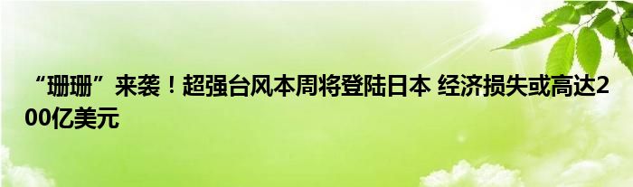 “珊珊”来袭！超强台风本周将登陆日本 经济损失或高达200亿美元