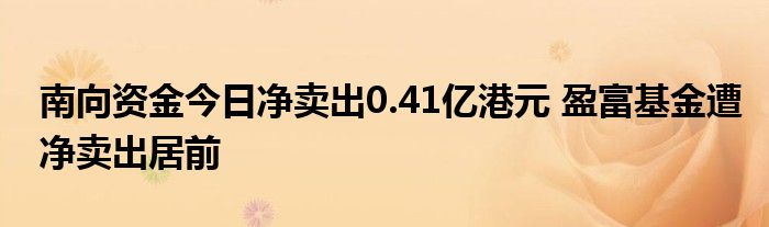 南向资金今日净卖出0.41亿港元 盈富基金遭净卖出居前