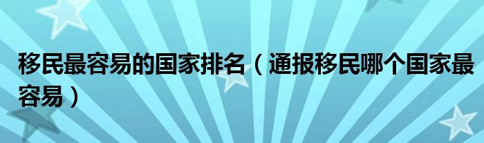 移民最容易的国家排名（通报移民哪个国家最容易）