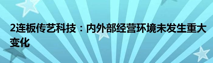 2连板传艺科技：内外部经营环境未发生重大变化