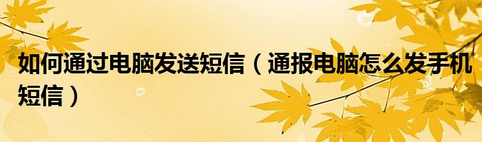 如何通过电脑发送短信（通报电脑怎么发手机短信）