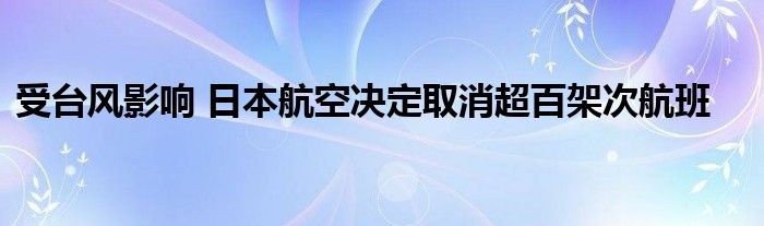 受台风影响 日本航空决定取消超百架次航班