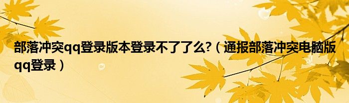 部落冲突qq登录版本登录不了了么?（通报部落冲突电脑版qq登录）