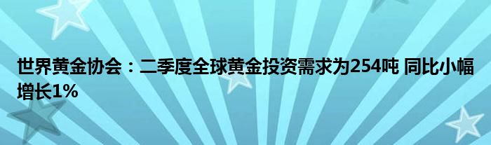 世界黄金协会：二季度全球黄金投资需求为254吨 同比小幅增长1%