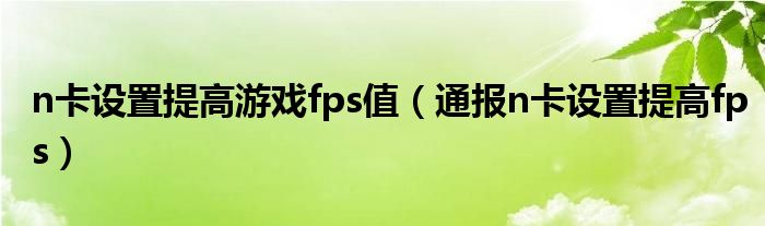 n卡设置提高游戏fps值（通报n卡设置提高fps）