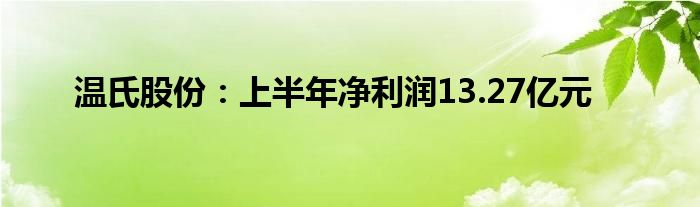 温氏股份：上半年净利润13.27亿元