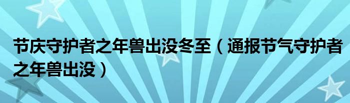 节庆守护者之年兽出没冬至（通报节气守护者之年兽出没）