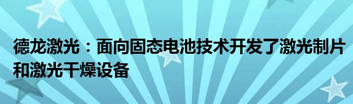 德龙激光：面向固态电池技术开发了激光制片和激光干燥设备