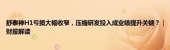 舒泰神H1亏损大幅收窄，压缩研发投入成业绩提升关键？｜财报解读