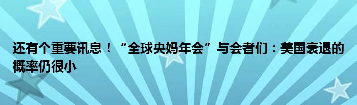 还有个重要讯息！“全球央妈年会”与会者们：美国衰退的概率仍很小