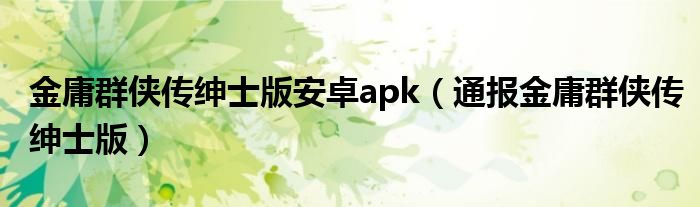 金庸群侠传绅士版安卓apk（通报金庸群侠传绅士版）