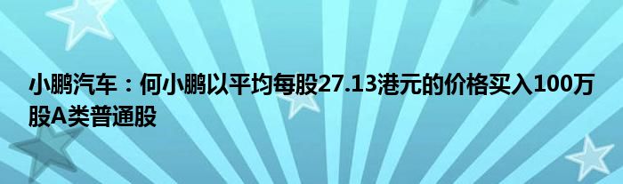 小鹏汽车：何小鹏以平均每股27.13港元的价格买入100万股A类普通股