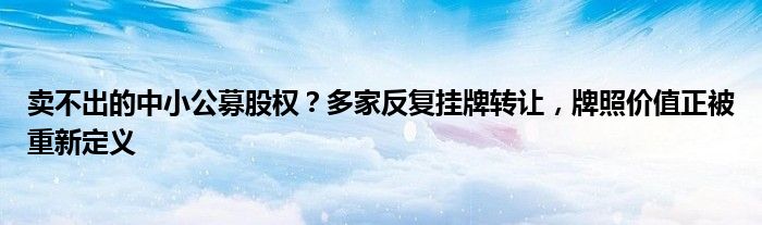 卖不出的中小公募股权？多家反复挂牌转让，牌照价值正被重新定义