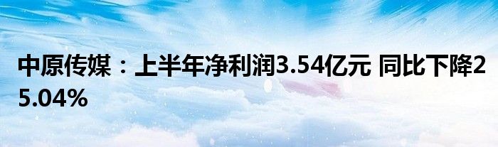 中原传媒：上半年净利润3.54亿元 同比下降25.04%