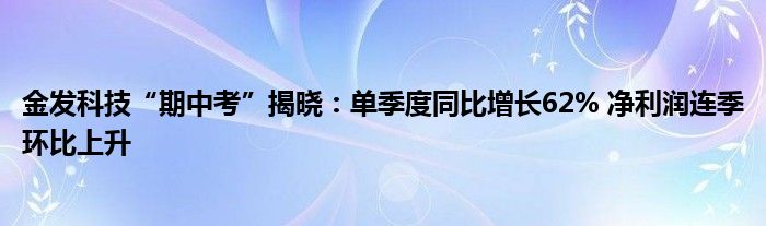 金发科技“期中考”揭晓：单季度同比增长62% 净利润连季环比上升