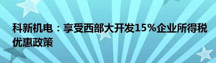 科新机电：享受西部大开发15%企业所得税优惠政策