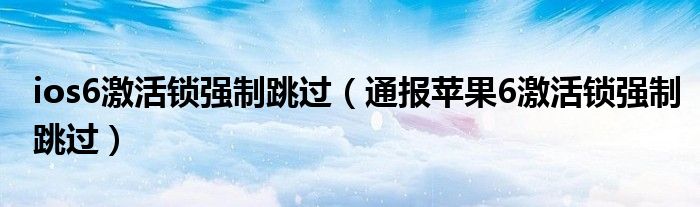 ios6激活锁强制跳过（通报苹果6激活锁强制跳过）