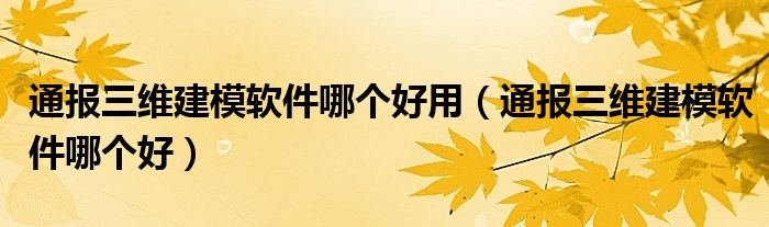 通报三维建模软件哪个好用（通报三维建模软件哪个好）