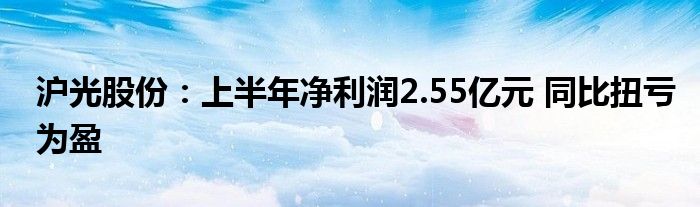 沪光股份：上半年净利润2.55亿元 同比扭亏为盈