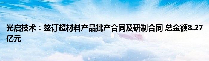 光启技术：签订超材料产品批产合同及研制合同 总金额8.27亿元