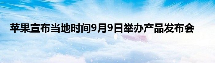 苹果宣布当地时间9月9日举办产品发布会