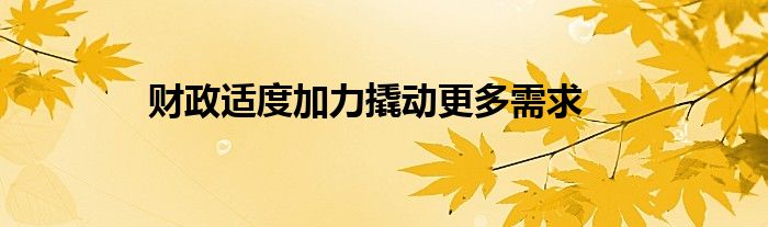 财政适度加力撬动更多需求