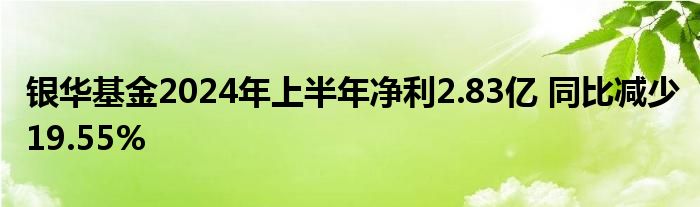 银华基金2024年上半年净利2.83亿 同比减少19.55%