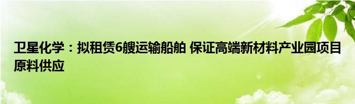 卫星化学：拟租赁6艘运输船舶 保证高端新材料产业园项目原料供应