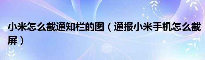 小米怎么截通知栏的图（通报小米手机怎么截屏）