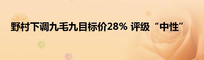 野村下调九毛九目标价28% 评级“中性”