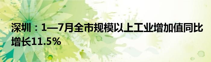 深圳：1—7月全市规模以上工业增加值同比增长11.5%