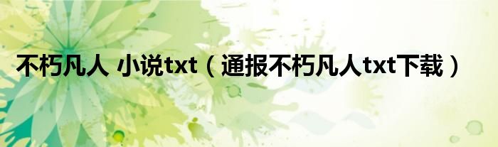 不朽凡人 小说txt（通报不朽凡人txt下载）