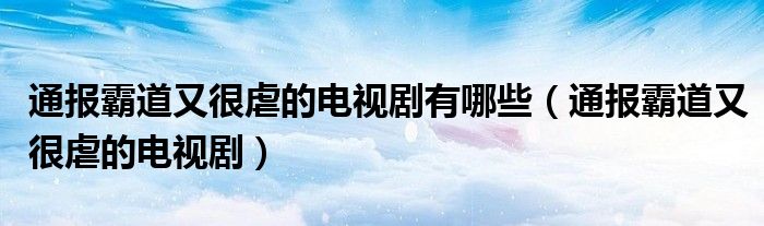 通报霸道又很虐的电视剧有哪些（通报霸道又很虐的电视剧）