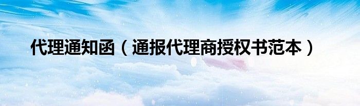 代理通知函（通报代理商授权书范本）