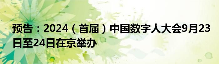 预告：2024（首届）中国数字人大会9月23日至24日在京举办